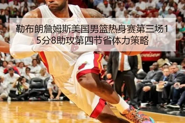 勒布朗詹姆斯美国男篮热身赛第三场15分8助攻第四节省体力策略